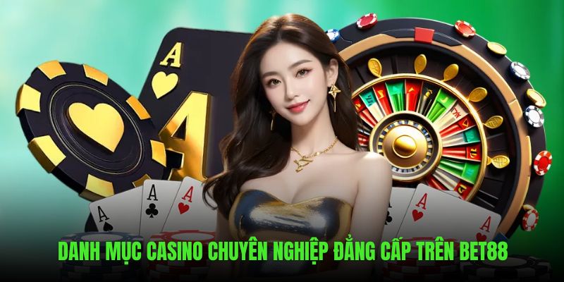 Danh mục casino chuyên nghiệp đẳng cấp trên BET88