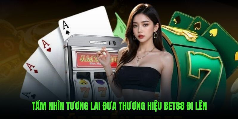 Tầm nhìn tương lai đưa thương hiệu BET88 đi lên